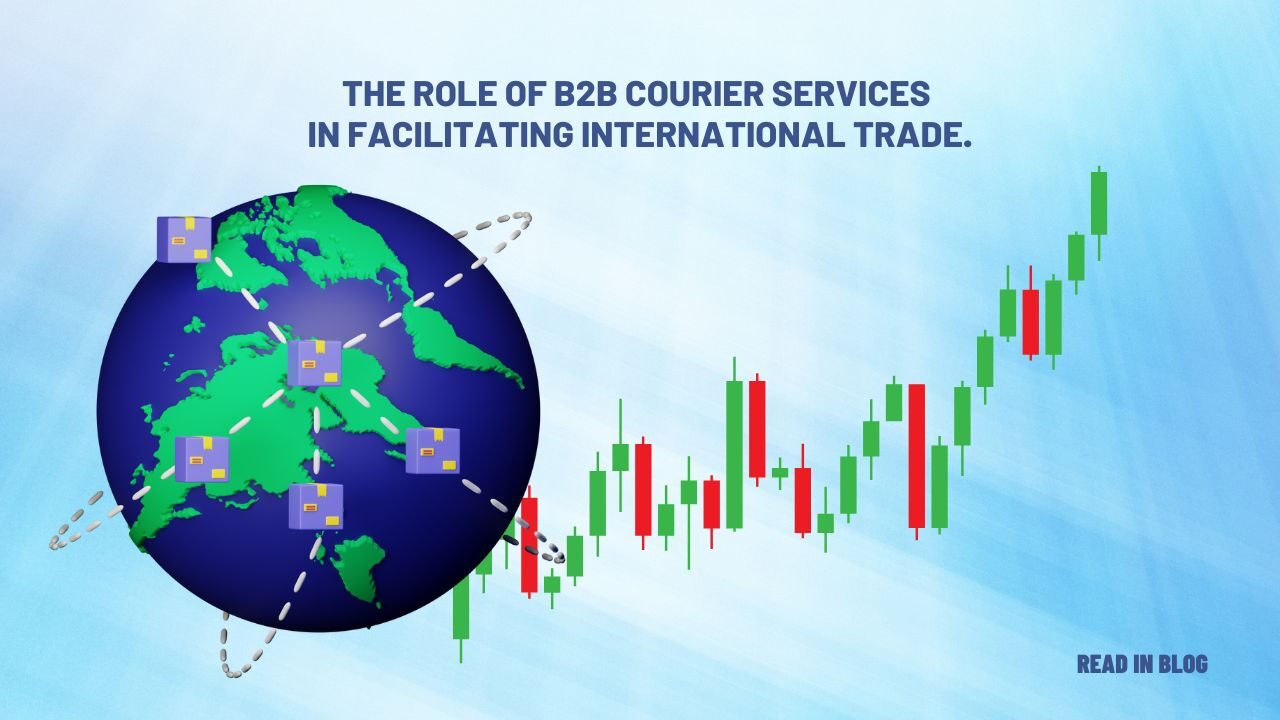 The Role Of B2B Courier Services In Facilitating International Trade