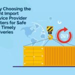 Why Choosing the Right Import Service Provider Matters for Safe and Timely Deliveries