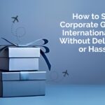 How to Ship Corporate Gifts Internationally Without Delays or Hassles