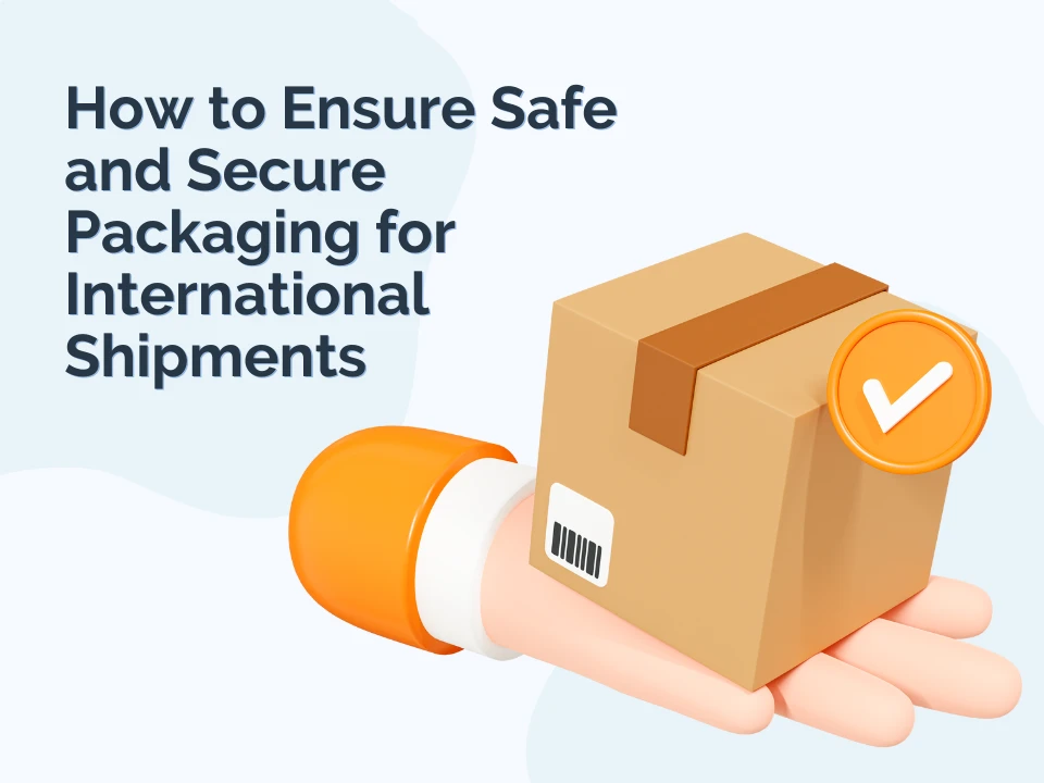 How to Ensure Safe and Secure Packaging for International Shipments ...