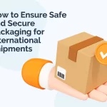 How to Ensure Safe and Secure Packaging for International Shipments
